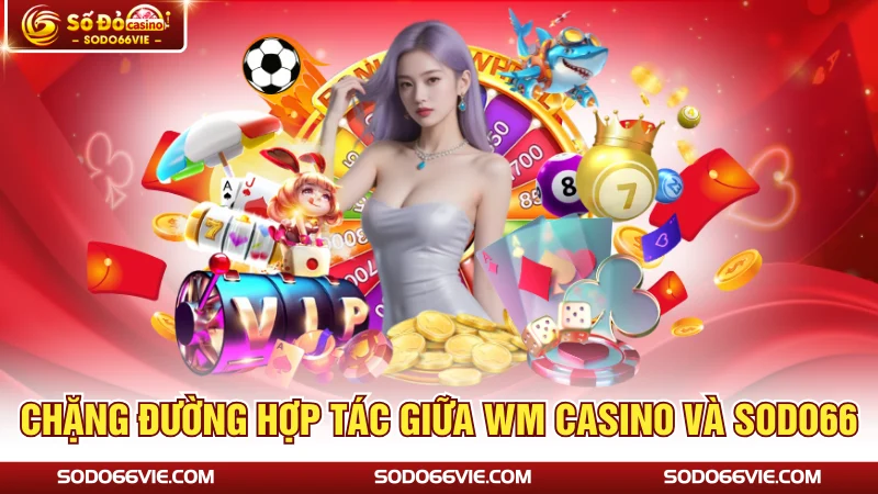 Chặng đường hợp tác giữa WM Casino và SODO66