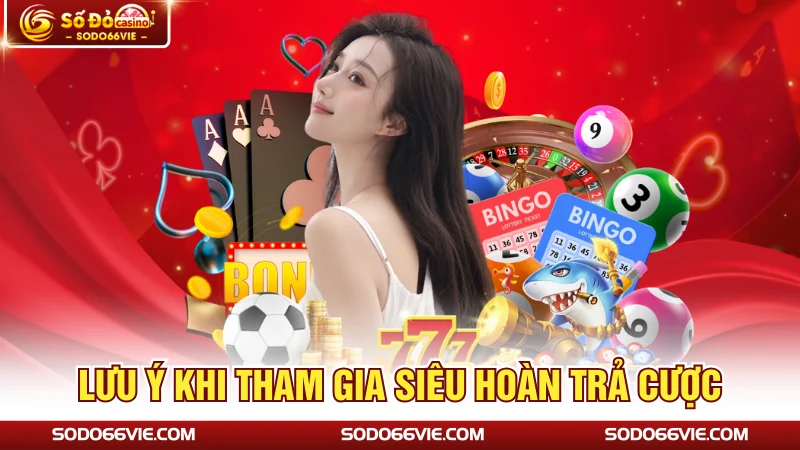 Lưu ý khi tham gia siêu hoàn trả cược