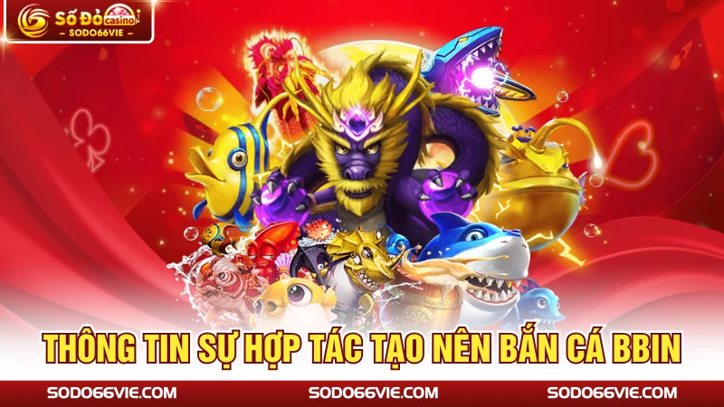 Thông tin sự hợp tác tạo nên bắn cá BBIN