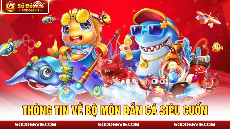 Thông tin về bộ môn bắn cá siêu cuốn 