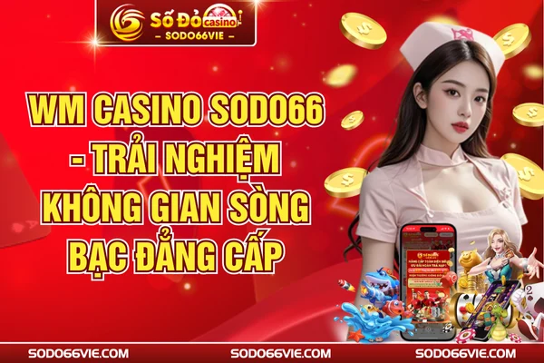 WM Casino SODO66 - Trải Nghiệm Không Gian Sòng Bạc Đẳng Cấp